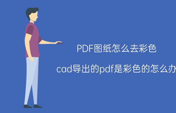 PDF图纸怎么去彩色 cad导出的pdf是彩色的怎么办？